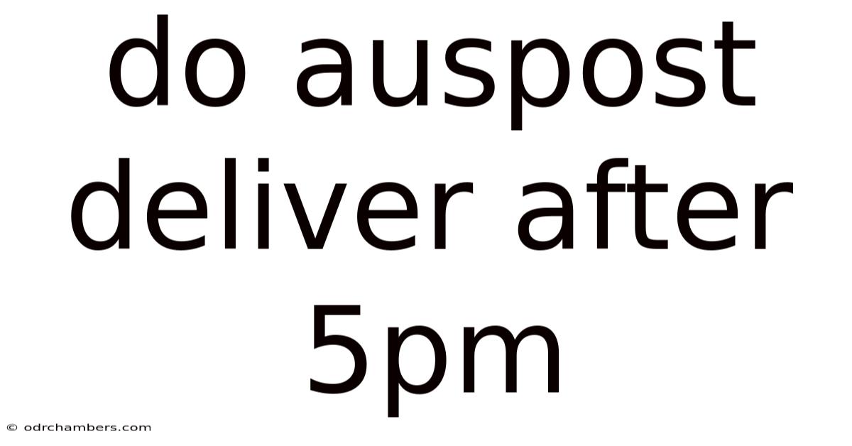 Do Auspost Deliver After 5pm