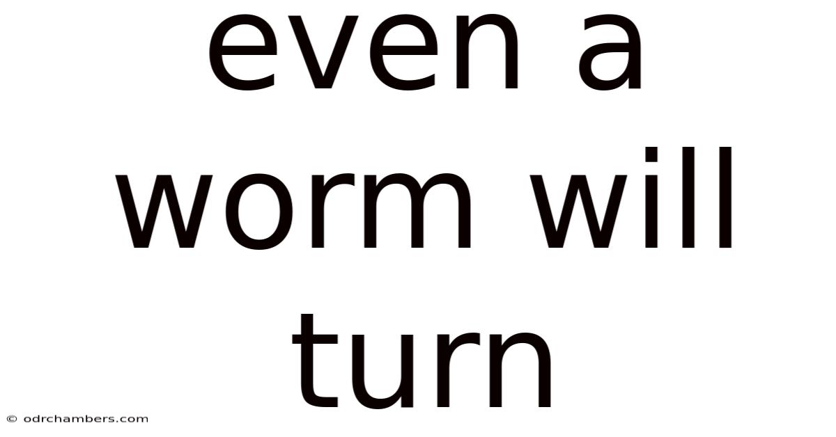 Even A Worm Will Turn