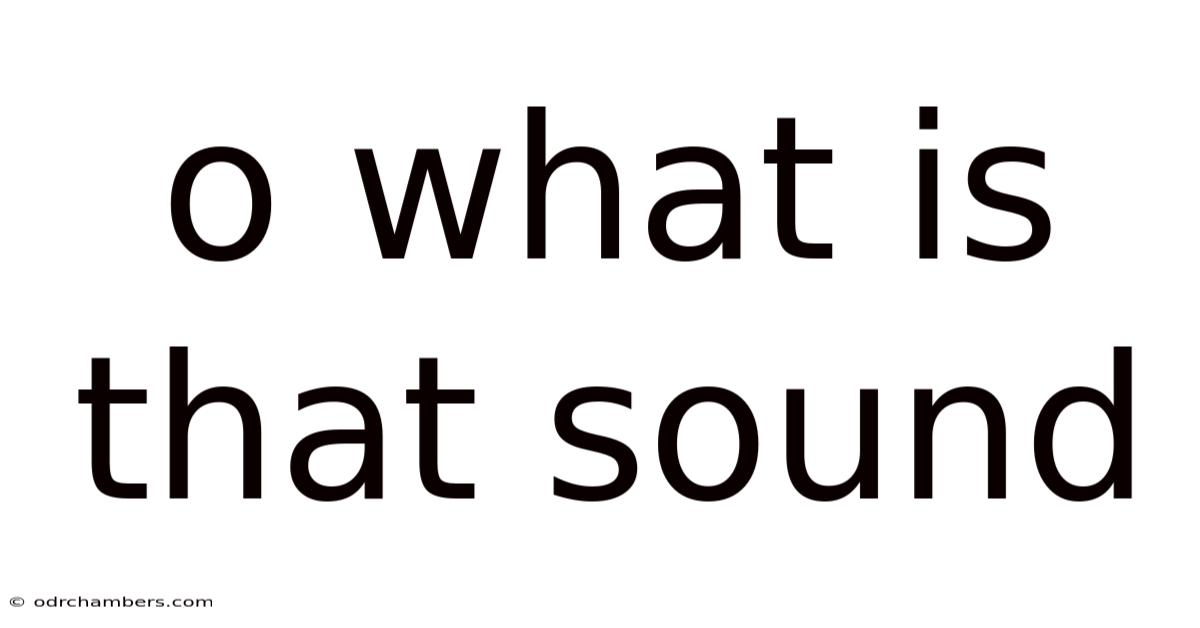 O What Is That Sound