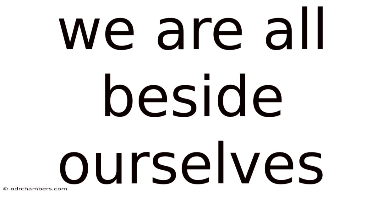 We Are All Beside Ourselves