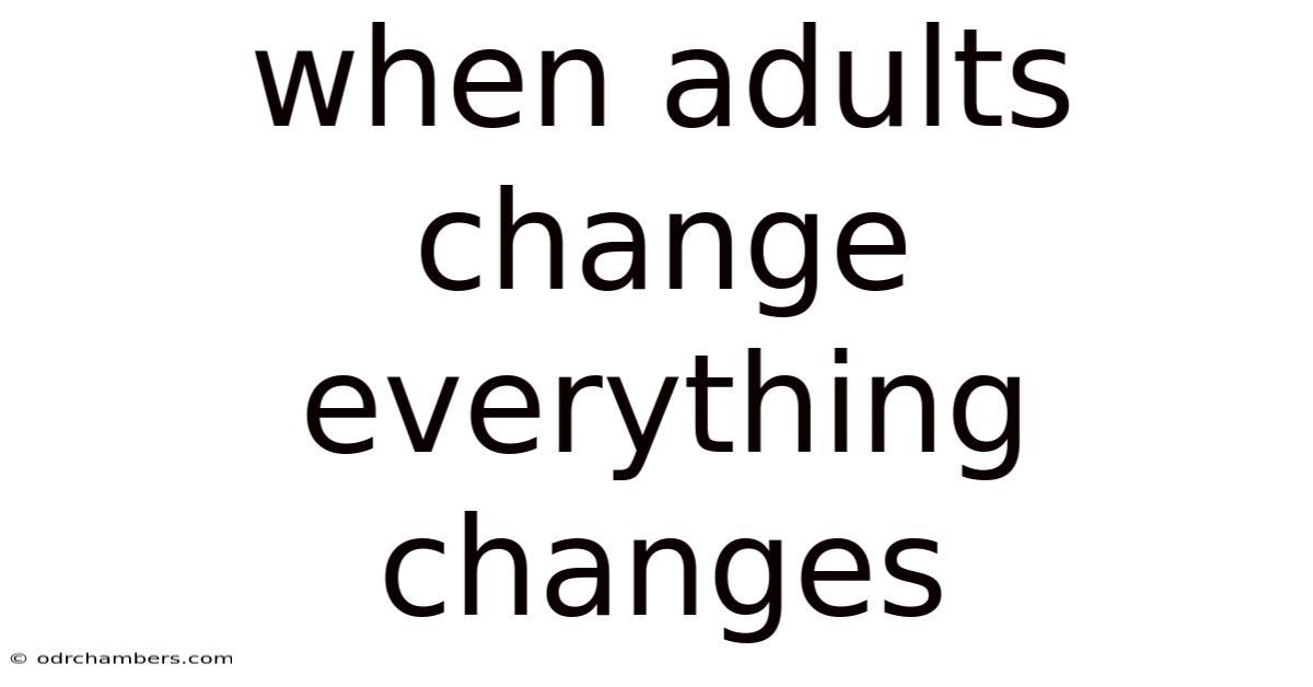 When Adults Change Everything Changes